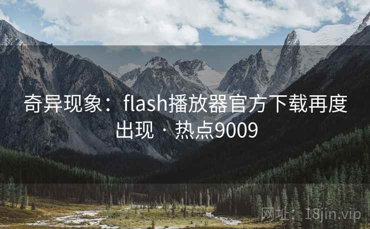 奇异现象:flash播放器官方下载再度出现 · 热点9009 奇异现象:flash播放器官方下载再度出现 · 热点9009