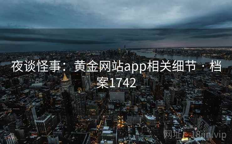 夜谈怪事：黄金网站app相关细节 · 档案1742