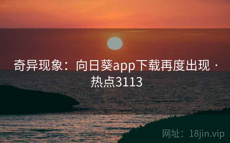 奇异现象:向日葵app下载再度出现 · 热点3113 奇异现象:向日葵app下载再度出现 · 热点3113