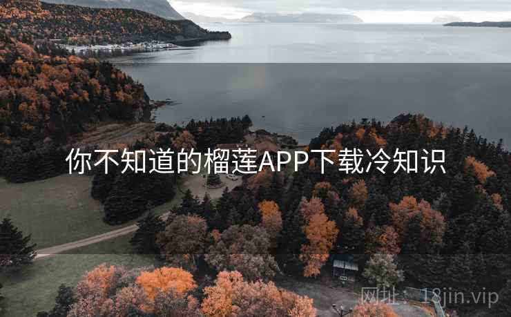 你不知道的榴莲APP下载冷知识 你不知道的榴莲APP下载冷知识