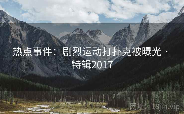 热点事件：剧烈运动打扑克被曝光 · 特辑2017