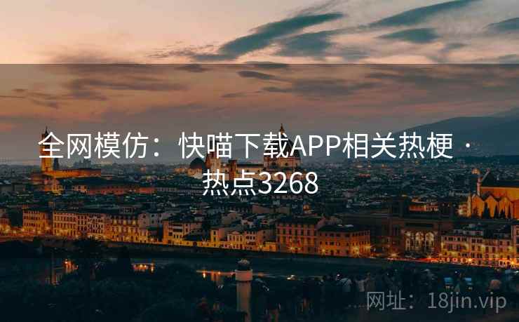 全网模仿:快喵下载APP相关热梗 · 热点3268 全网模仿:快喵下载APP相关热梗 · 热点3268