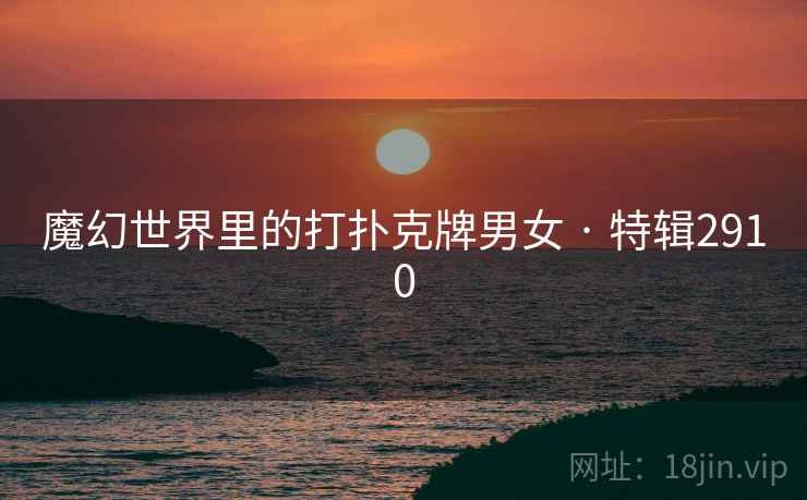 魔幻世界里的打扑克牌男女 · 特辑2910 魔幻世界里的打扑克牌男女 · 特辑2910