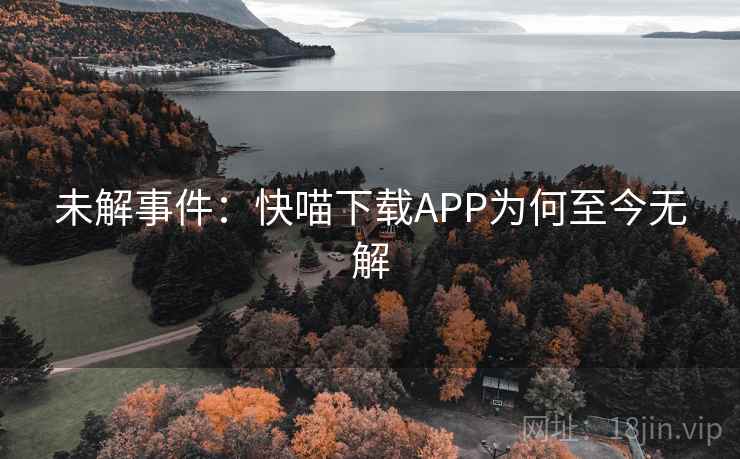 未解事件：快喵下载APP为何至今无解