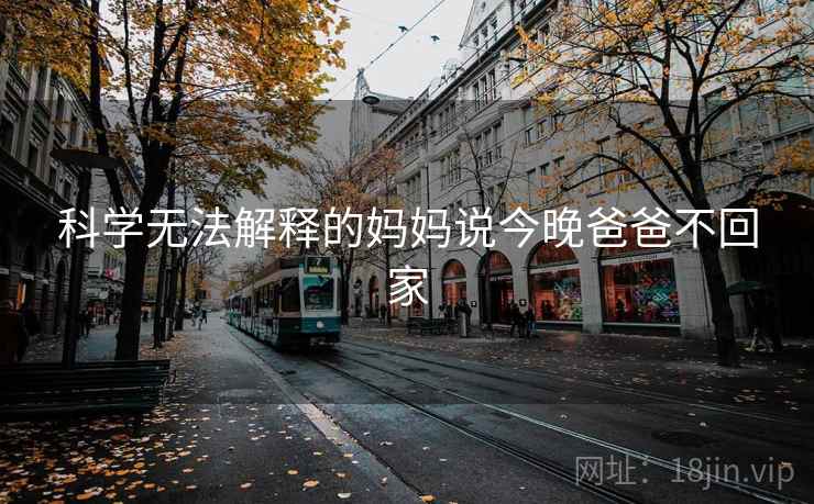 科学无法解释的妈妈说今晚爸爸不回家 科学无法解释的妈妈说今晚爸爸不回家