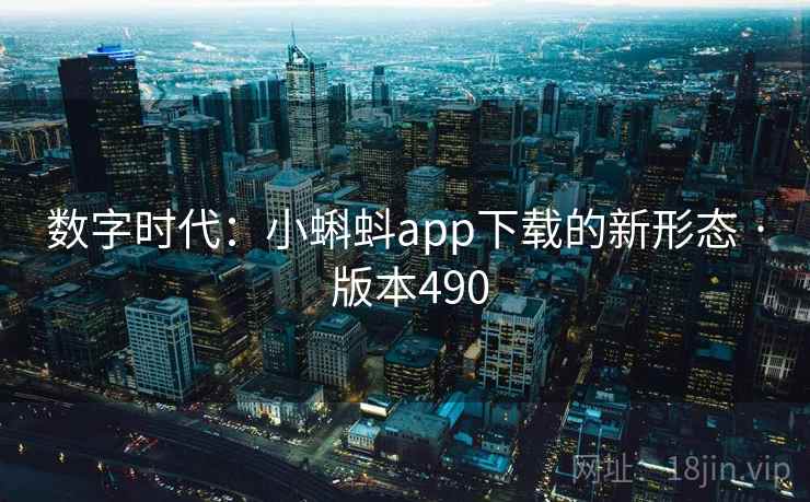 数字时代:小蝌蚪app下载的新形态 · 版本490 数字时代:小蝌蚪app下载的新形态 · 版本490