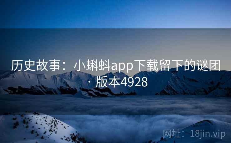 历史故事:小蝌蚪app下载留下的谜团 · 版本4928 历史故事:小蝌蚪app下载留下的谜团 · 版本4928