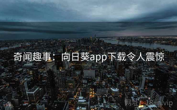 奇闻趣事:向日葵app下载令人震惊 奇闻趣事:向日葵app下载令人震惊