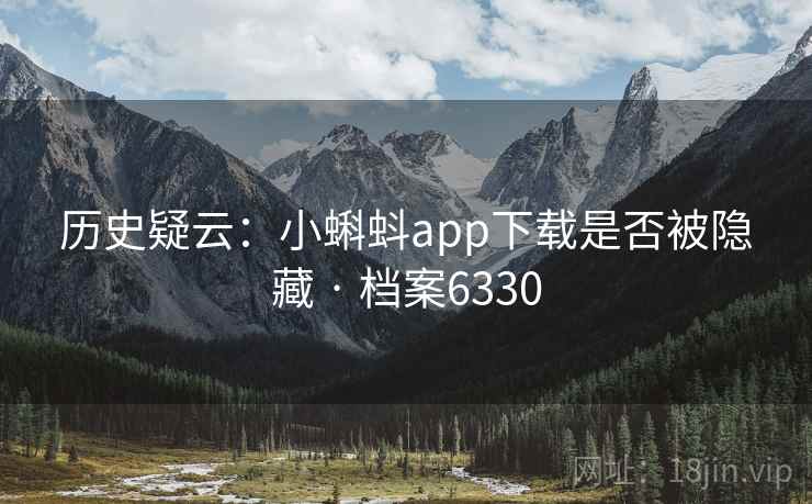 历史疑云：小蝌蚪app下载是否被隐藏 · 档案6330