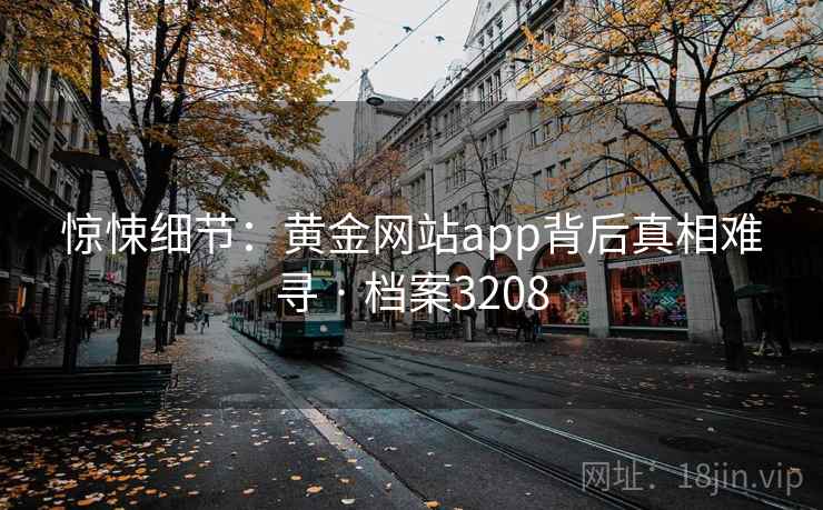 惊悚细节:黄金网站app背后真相难寻 · 档案3208 惊悚细节:黄金网站app背后真相难寻 · 档案3208