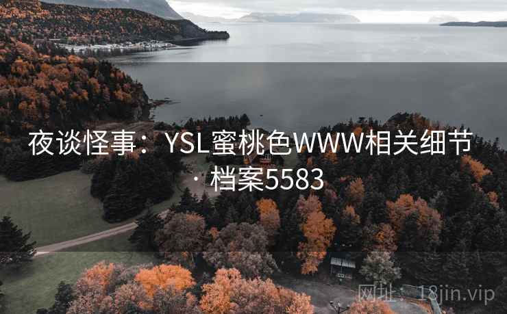 夜谈怪事:YSL蜜桃色WWW相关细节 · 档案5583 夜谈怪事:YSL蜜桃色WWW相关细节 · 档案5583