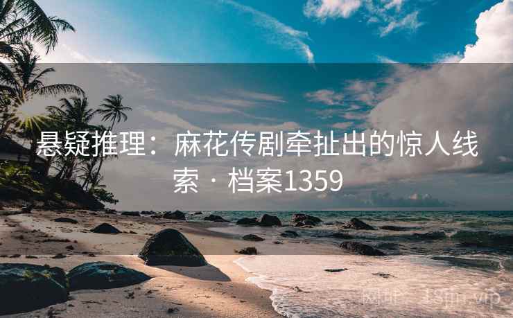悬疑推理：麻花传剧牵扯出的惊人线索 · 档案1359