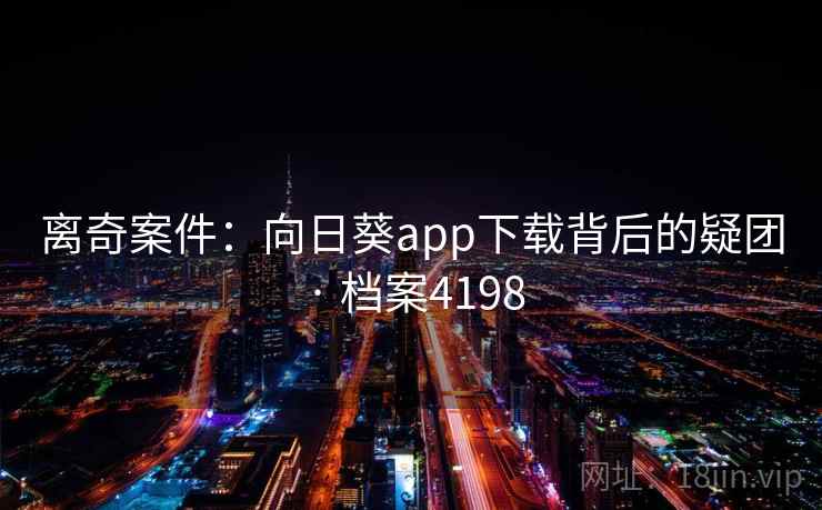 离奇案件：向日葵app下载背后的疑团 · 档案4198