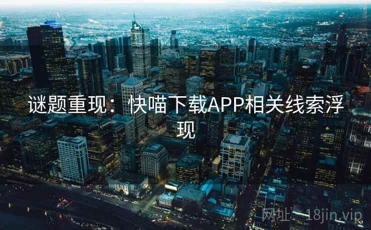 谜题重现：快喵下载APP相关线索浮现