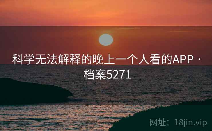 科学无法解释的晚上一个人看的APP · 档案5271