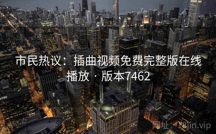 市民热议:插曲视频免费完整版在线播放 · 版本7462 市民热议:插曲视频免费完整版在线播放 · 版本7462