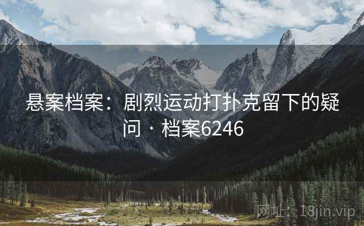 悬案档案：剧烈运动打扑克留下的疑问 · 档案6246