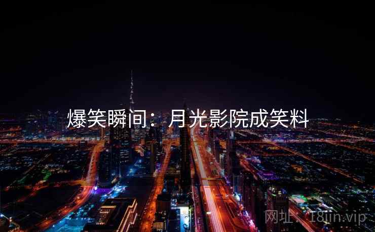 爆笑瞬间：月光影院成笑料