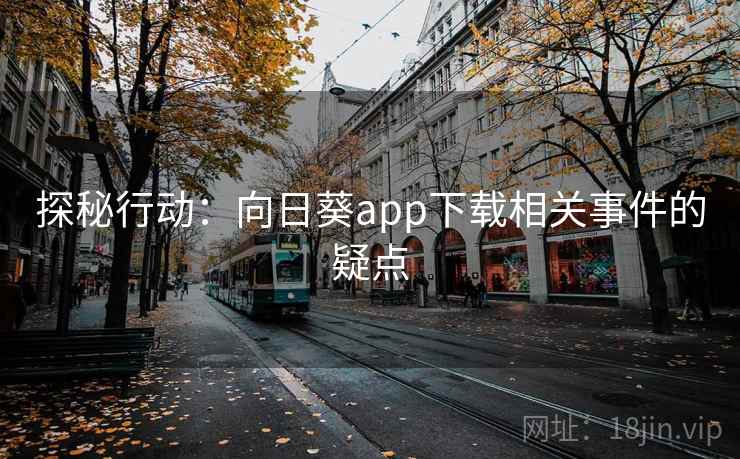 探秘行动:向日葵app下载相关事件的疑点 探秘行动:向日葵app下载相关事件的疑点