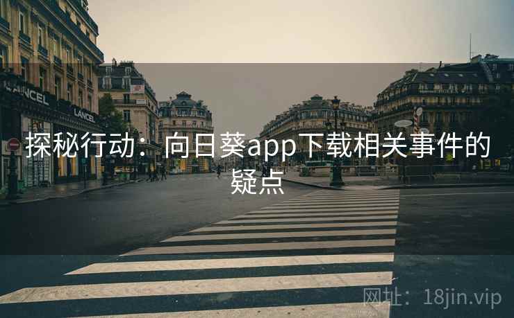 探秘行动:向日葵app下载相关事件的疑点 探秘行动:向日葵app下载相关事件的疑点