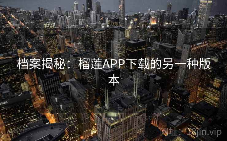 档案揭秘：榴莲APP下载的另一种版本