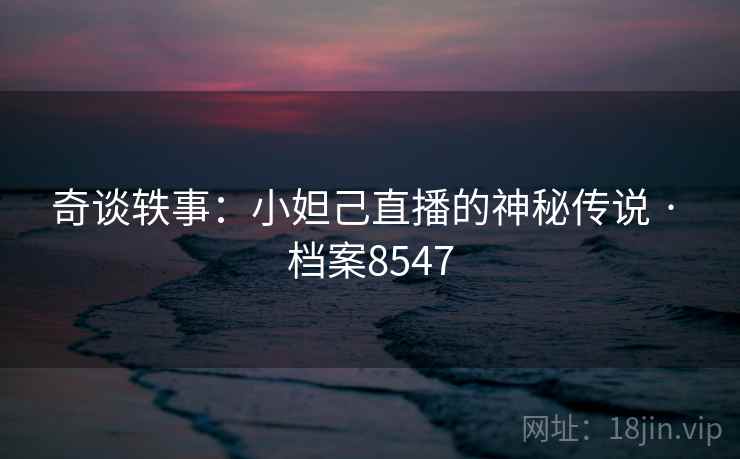 奇谈轶事：小妲己直播的神秘传说 · 档案8547