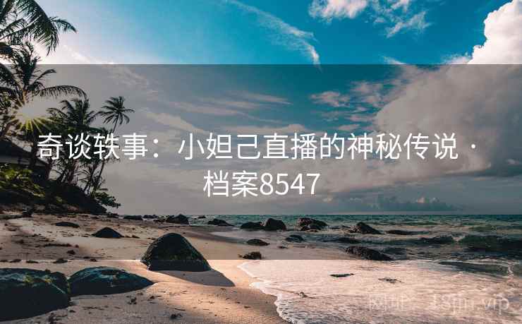 奇谈轶事:小妲己直播的神秘传说 · 档案8547 奇谈轶事:小妲己直播的神秘传说 · 档案8547