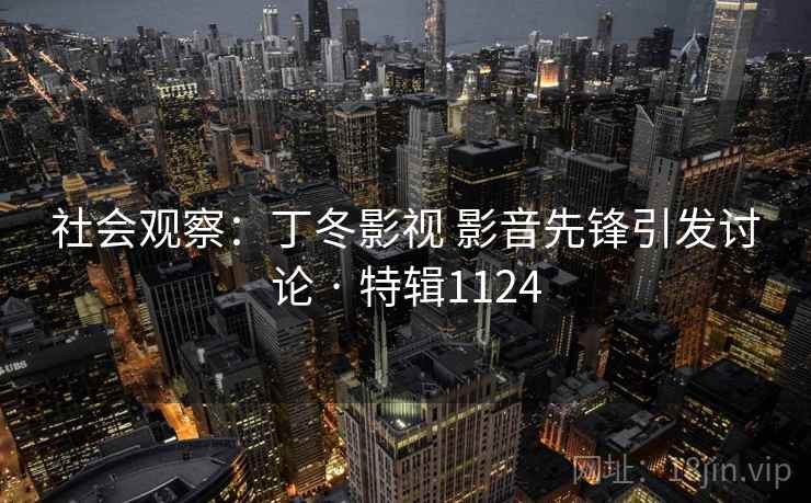社会观察：丁冬影视 影音先锋引发讨论 · 特辑1124