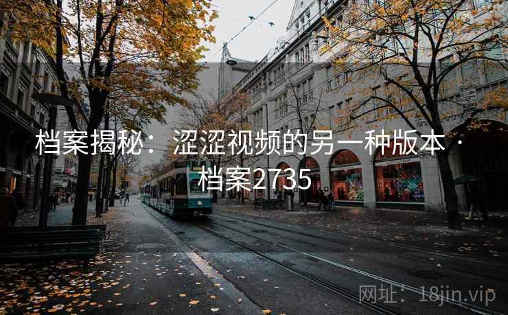 档案揭秘：涩涩视频的另一种版本 · 档案2735