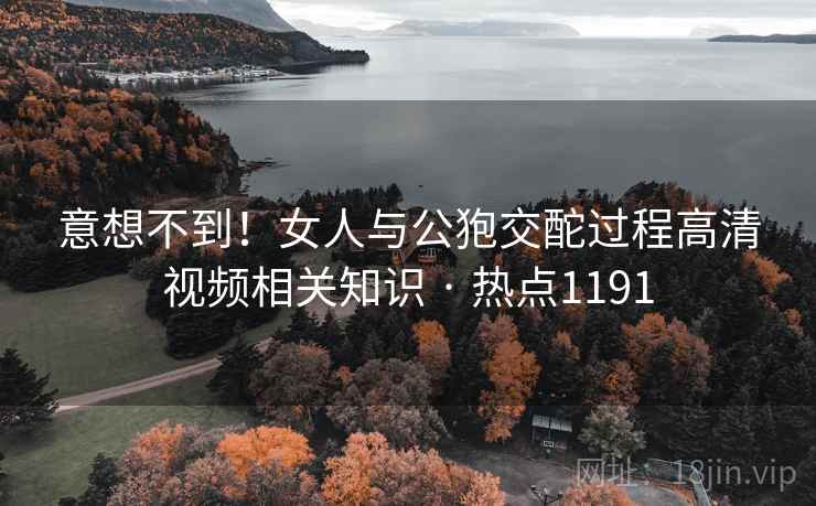 意想不到!女人与公狍交酡过程高清视频相关知识 · 热点1191 意想不到!女人与公狍交酡过程高清视频相关知识 · 热点1191