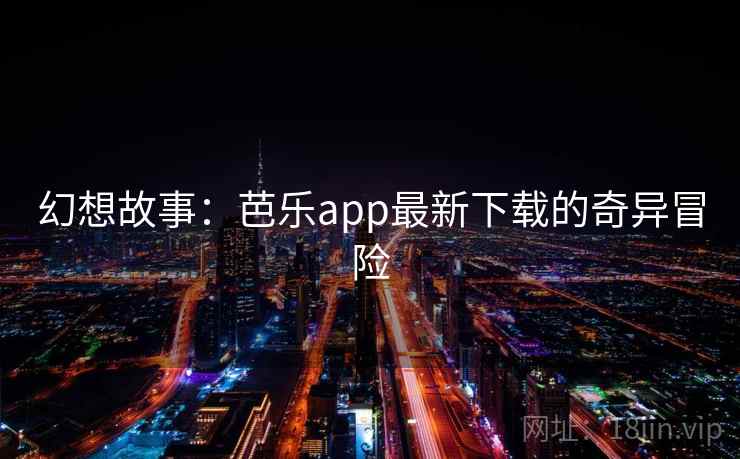 幻想故事:芭乐app最新下载的奇异冒险 幻想故事:芭乐app最新下载的奇异冒险