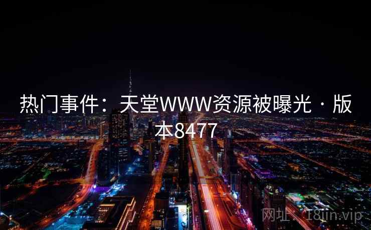 热门事件：天堂WWW资源被曝光 · 版本8477