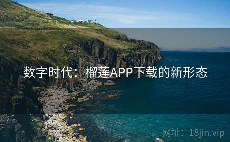 数字时代:榴莲APP下载的新形态 数字时代:榴莲APP下载的新形态